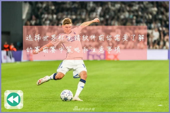 选择世界杯竞猜软件前你需要了解的赛前赛中策略和注意事项