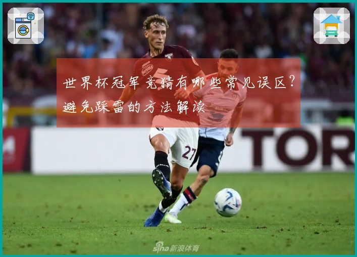 世界杯冠军竞猜有哪些常见误区？避免踩雷的方法解读