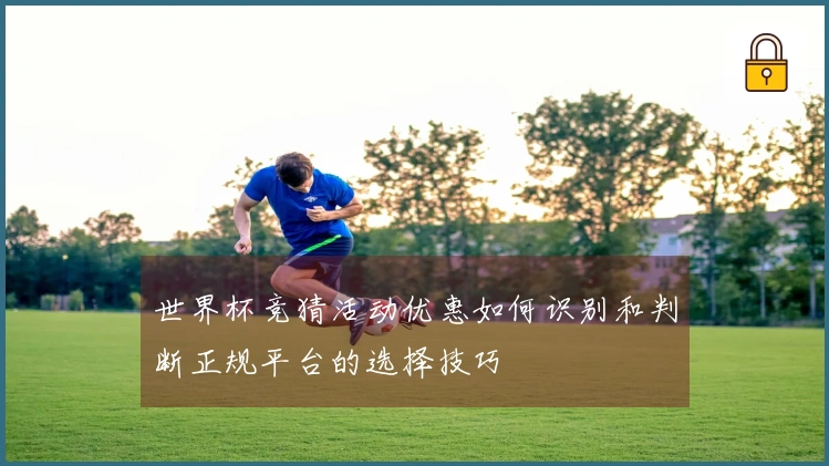 世界杯竞猜活动优惠如何识别和判断正规平台的选择技巧