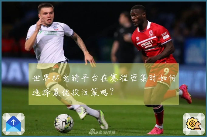 世界杯竞猜平台在赛程密集时如何选择最优投注策略？