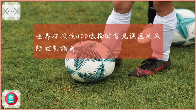 世界杯投注app选择时常见误区及风险控制指南