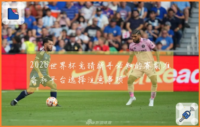 2026世界杯竞猜新手必知的赛前准备和平台选择注意事项