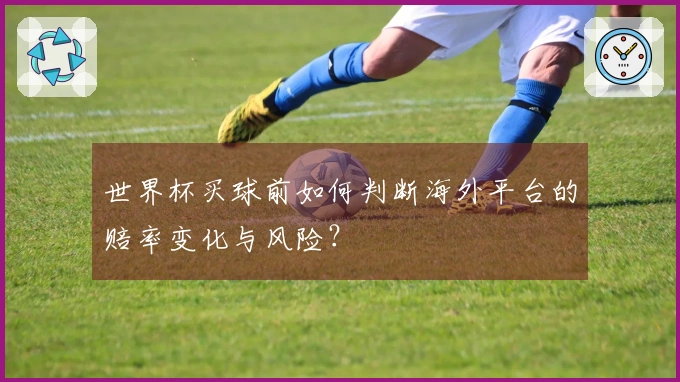 世界杯买球前如何判断海外平台的赔率变化与风险？