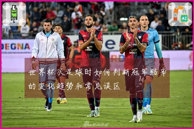 世界杯买足球时如何判断冠军赔率的变化趋势和常见误区