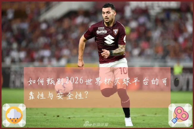 如何甄别2026世界杯买球平台的可靠性与安全性？