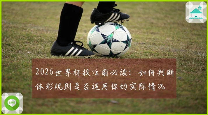 2026世界杯投注前必读：如何判断体彩规则是否适用你的实际情况