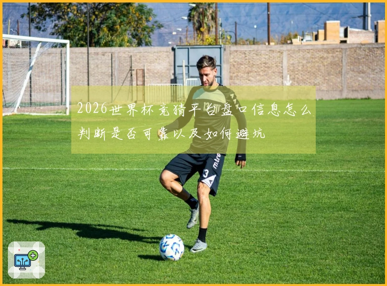 2026世界杯竞猜平台盘口信息怎么判断是否可靠以及如何避坑