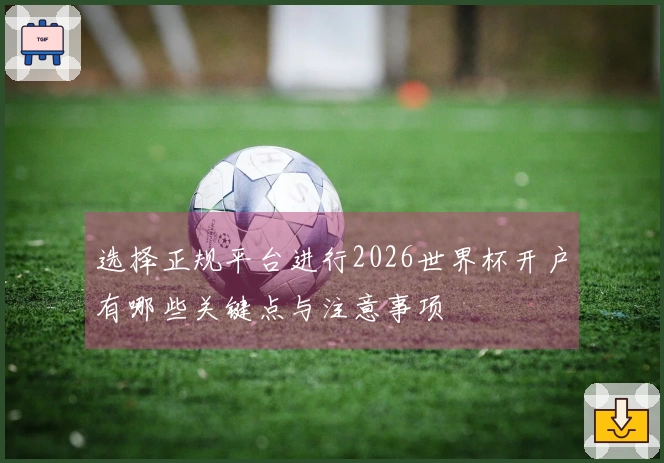 选择正规平台进行2026世界杯开户有哪些关键点与注意事项