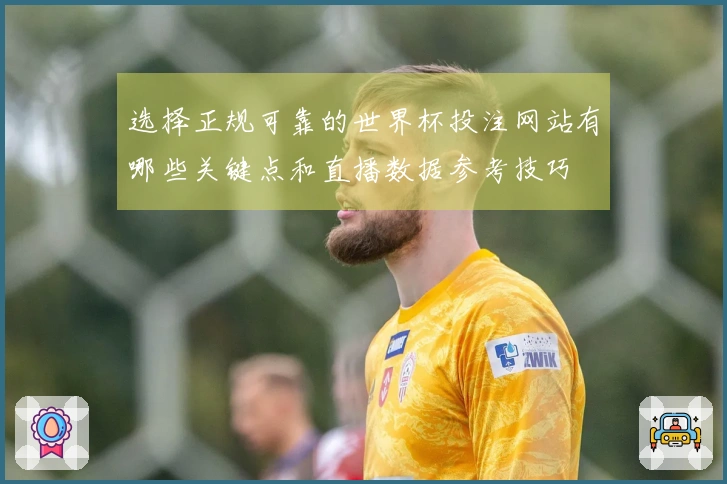 选择正规可靠的世界杯投注网站有哪些关键点和直播数据参考技巧