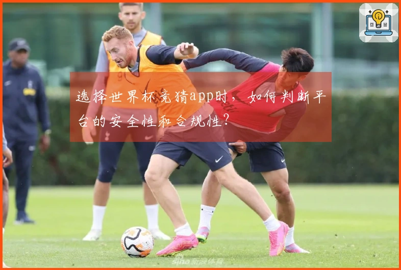 选择世界杯竞猜app时，如何判断平台的安全性和合规性？