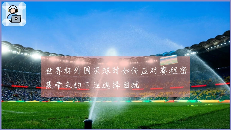 世界杯外围买球时如何应对赛程密集带来的下注选择困扰