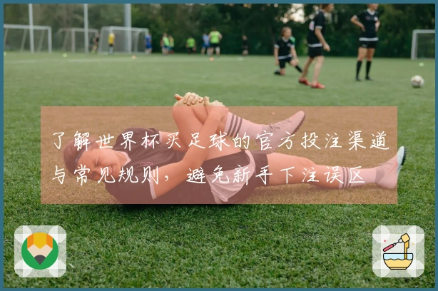 了解世界杯买足球的官方投注渠道与常见规则，避免新手下注误区