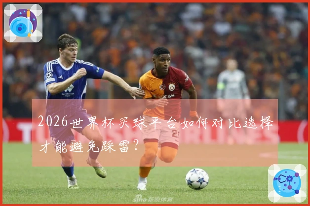 2026世界杯买球平台如何对比选择才能避免踩雷？