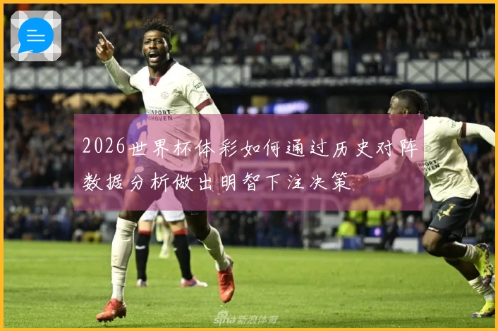 2026世界杯体彩如何通过历史对阵数据分析做出明智下注决策