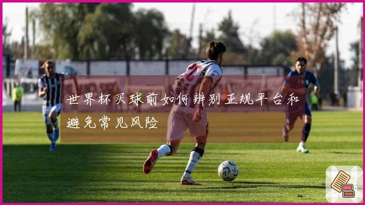 世界杯买球前如何辨别正规平台和避免常见风险