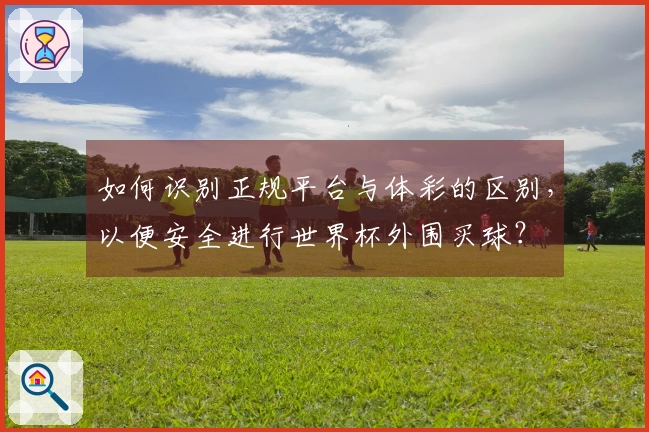 如何识别正规平台与体彩的区别，以便安全进行世界杯外围买球？