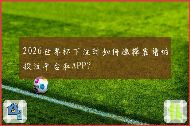 2026世界杯下注时如何选择靠谱的投注平台和APP？