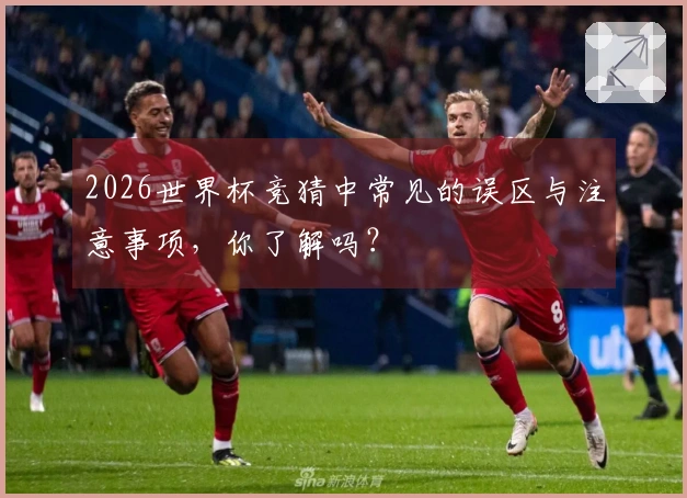 2026世界杯竞猜中常见的误区与注意事项，你了解吗？
