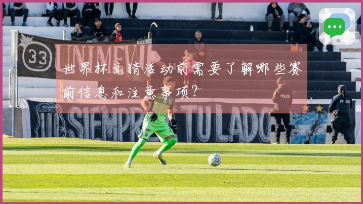 世界杯竞猜活动前需要了解哪些赛前信息和注意事项？