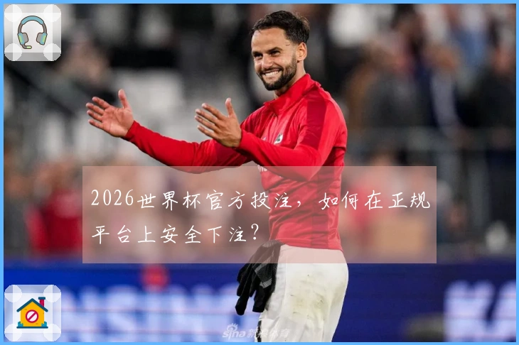 2026世界杯官方投注，如何在正规平台上安全下注？