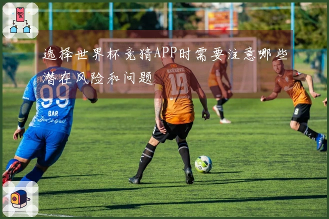 选择世界杯竞猜APP时需要注意哪些潜在风险和问题