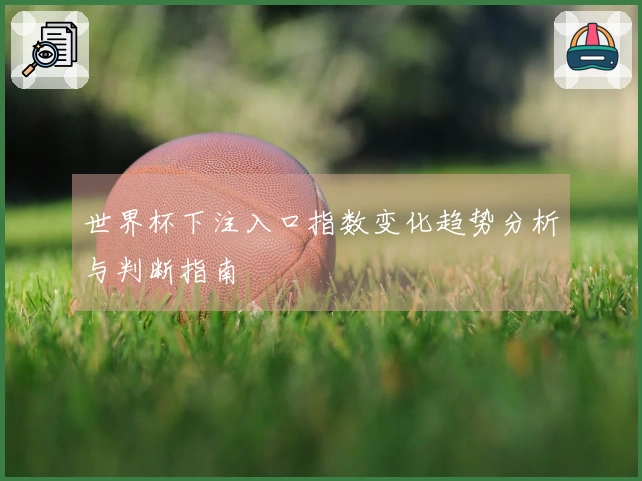 世界杯下注入口指数变化趋势分析与判断指南