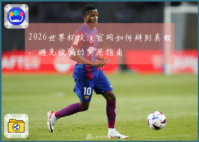 2026世界杯投注官网如何辨别真假，避免被骗的实用指南