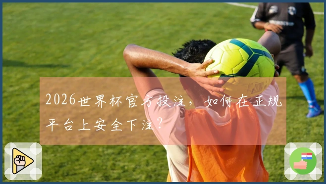 2026世界杯官方投注，如何在正规平台上安全下注？