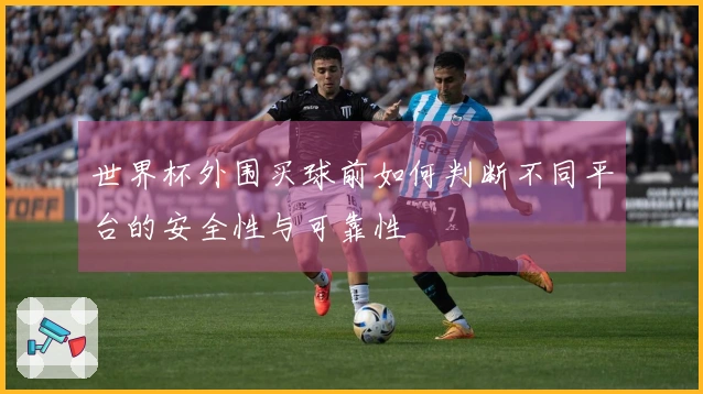 世界杯外围买球前如何判断不同平台的安全性与可靠性