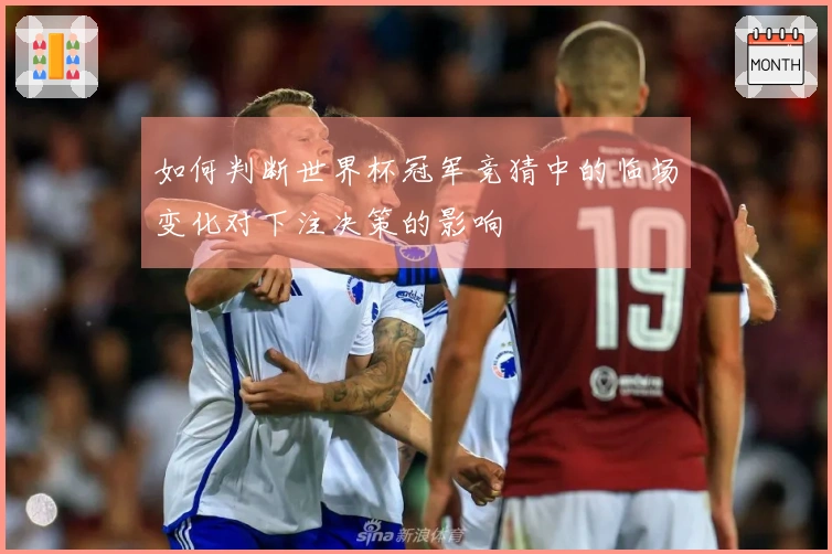 如何判断世界杯冠军竞猜中的临场变化对下注决策的影响