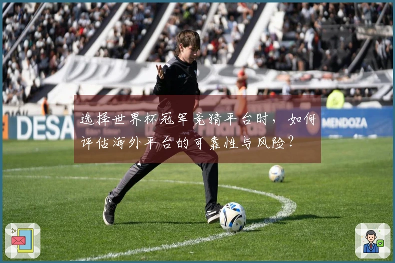 选择世界杯冠军竞猜平台时，如何评估海外平台的可靠性与风险？