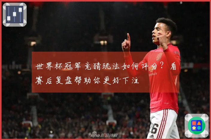 世界杯冠军竞猜玩法如何评分？看赛后复盘帮助你更好下注