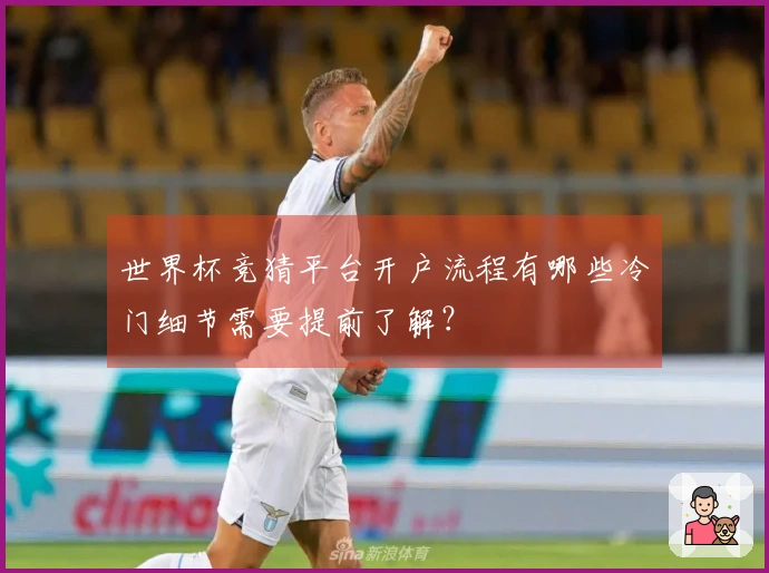 世界杯竞猜平台开户流程有哪些冷门细节需要提前了解？