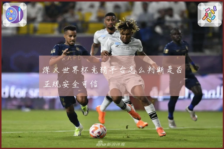 烽火世界杯竞猜平台怎么判断是否正规安全可信