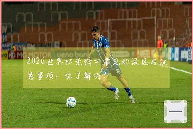 2026世界杯竞猜中常见的误区与注意事项，你了解吗？