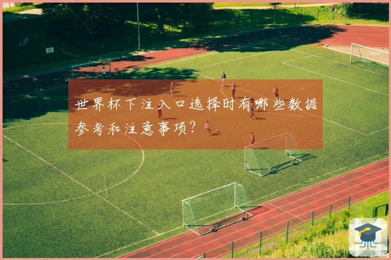 世界杯下注入口选择时有哪些数据参考和注意事项？